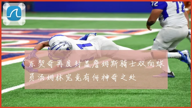 东契奇再度封盖詹姆斯骑士双向球员汤姆林究竟有何神奇之处