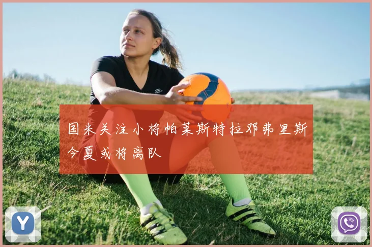 国米关注小将帕莱斯特拉邓弗里斯今夏或将离队